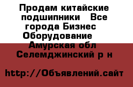 Продам китайские подшипники - Все города Бизнес » Оборудование   . Амурская обл.,Селемджинский р-н